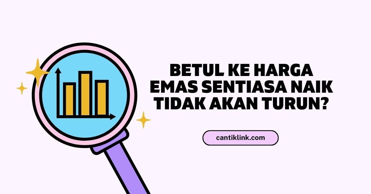 Betul Ke Harga Emas Sentiasa Naik Tidak Akan Turun